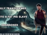 Fully transformed into a fat pig slave & abandoned