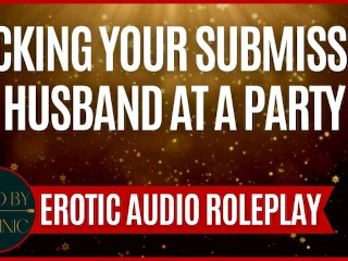 Fucking your Submissive Husband at a Party [M4F] [erotic Audio Roleplay] [MommyDom X Good Boy]