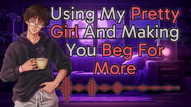 [M4F] Using My Pretty Girl And Making You Beg For More  Male Moans  Deep Voice