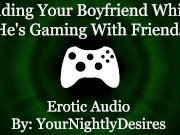Preview 3 of Craving His Cock While He's Gaming [Cowgirl] [Throat Fuck] (Erotic Audio for Women)