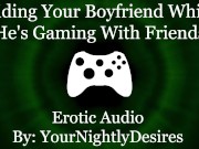 Preview 5 of Craving His Cock While He's Gaming [Cowgirl] [Throat Fuck] (Erotic Audio for Women)