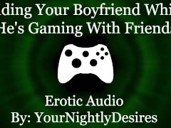 Craving His Cock While He's Gaming [Cowgirl] [Throat Fuck] (Erotic Audio for Women)