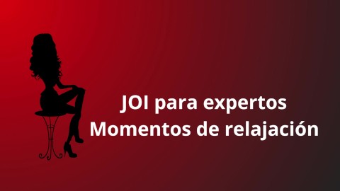 JOI para expertos, tiempo de relajación para nosotros