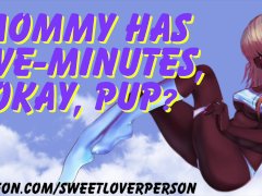 Mommy only has Five Minutes Puppy [Sultry] [Asmr] [Ear Licking] [Handjob] [Audio Porn]