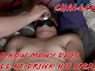Challenge, for how many Days are you going to make him Drink Sperm?