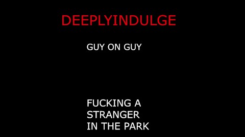 M4M GUY ON GUY FUCKING A STRANGER AT THE PARK BALLS DEEP HARD FUCKING TWINK GETS WRECKED