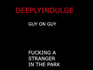 M4M GUY ON GUY FUCKING a STRANGER AT THE PARK BALLS DEEP HARD FUCKING TWINK GETS WRECKED