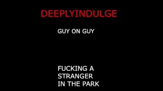 M4M GUY ON GUY FUCKING A STRANGER AT THE PARK BALLS DEEP HARD FUCKING TWINK GETS WRECKED