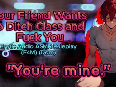 [M4F] Your (Dom) Friend Wants to Ditch Class to Fuck (Erotic Audio Asmr Roleplay)