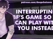 Preview 1 of [M4F] Interrupting BF’s Game So He Can Play With You Instead || Male Moans || Deep Voice || Whimpers