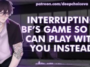 Preview 3 of [M4F] Interrupting BF’s Game So He Can Play With You Instead || Male Moans || Deep Voice || Whimpers