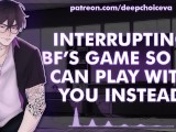 [M4F] Interrupting BF’s Game So He Can Play With You Instead || Male Moans || Deep Voice || Whimpers