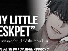 THROATBREEDING As Your Streamer Bf's DESKPET  || Male MOANING || Audio Erotica For Women