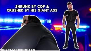 Shrunk by cop & crushed by his giant ass