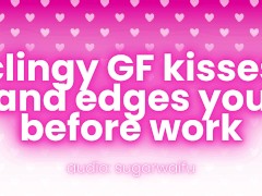 clingy GF kisses and edges you before work