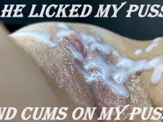 He Licked my Pussy and came on my Pussy