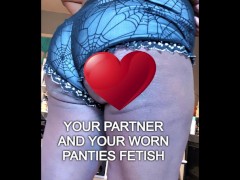 your partner and your worn panties fetish