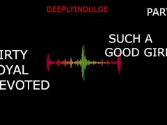 SUCH A GOOD GIRL YOU DIRTY DEVOTED LITTLE SLUT PART1 (AUDIO PORN)