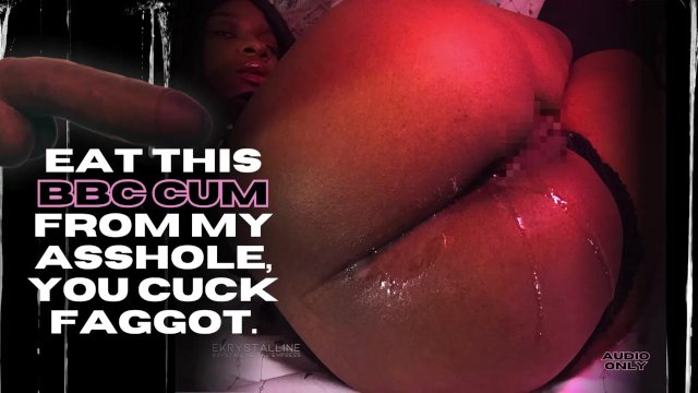 Eat BBC Cum, Cuck Faggot. Audio Only Vrs. eKRYSTALLINE Encouraged Bi Ebony Femdom Verbal Humiliation