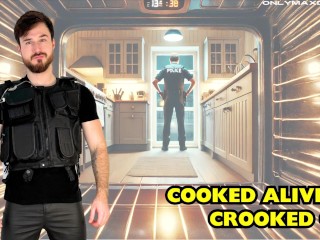 Cooked Alive by Crocked Cop