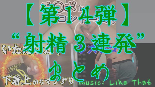 【射精＆まとめ】今までの射精シーンを５連発まとめてみた ～その１４～