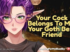 Your Cock Belongs to ME, Your Goth Best Friend [Possessive] [Big Cock Worship] [Tomboy]
