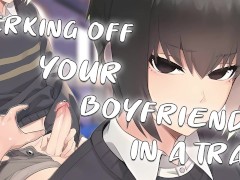 JERKING OFF your BOYFRIEND in a TRAIN after a Party~ | Male Moaning~