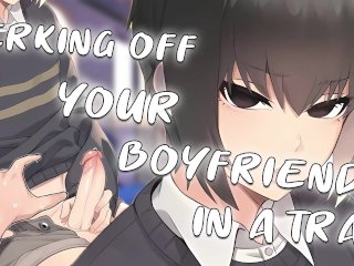 JERKING OFF your BOYFRIEND in a TRAIN after a Party Male Moaning