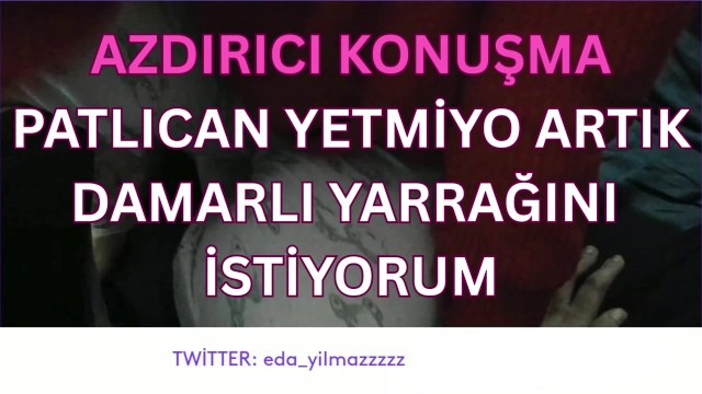 PATLICAN YETMİYO ARTIK-DAMARLI YARRAĞINI İSTİYORUM-DİRTY TALK-TURK MİLF-TURK PORNO-TURK İFŞA-İFŞA