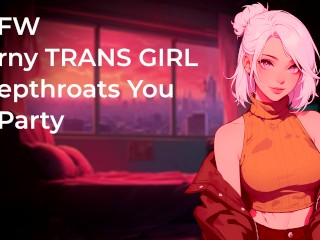 Horny TRANS GIRL Deepthroats your Fat Cock at Party! | NSFW | Audio Porn 18+ | Blowjob