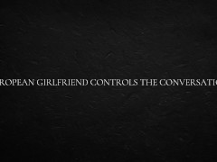 European Girlfriend Controls the Conversation