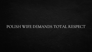 Polish Wife demands total Respect
