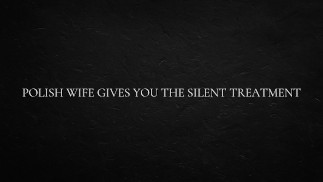 Polish Wife Gives You the Silent Treatment