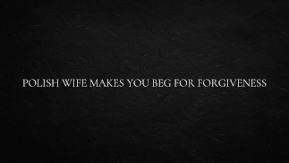 Polish Wife Makes you beg for Forgiveness