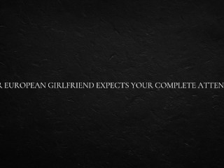 Your European Girlfriend Expects your Complete Attention