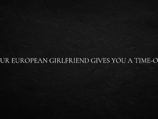 Your European Girlfriend gives you a Time-Out
