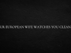 Your European Wife Watches You Clean Up