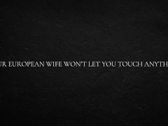 Your European Wife Won’t let you Touch anything
