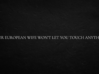 Your European Wife Won’t let you Touch anything