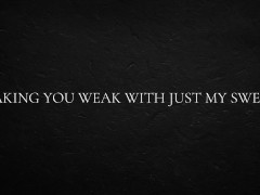 Making you weak with just my sweat