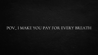 POV_ Ich lasse dich für jeden Atemzug bezahlen.