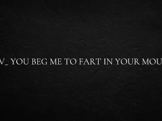 POV_ ты умоляешь меня пукнуть тебе в рот
