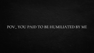 POV_ you paid to be humiliated by me