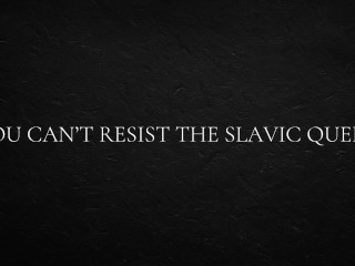 You Can’t Resist the Slavic Queen